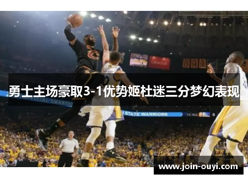 勇士主场豪取3-1优势姬杜迷三分梦幻表现
