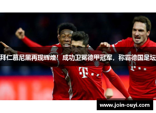 拜仁慕尼黑再现辉煌！成功卫冕德甲冠军，称霸德国足坛
