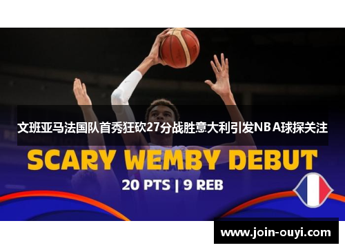 文班亚马法国队首秀狂砍27分战胜意大利引发NBA球探关注