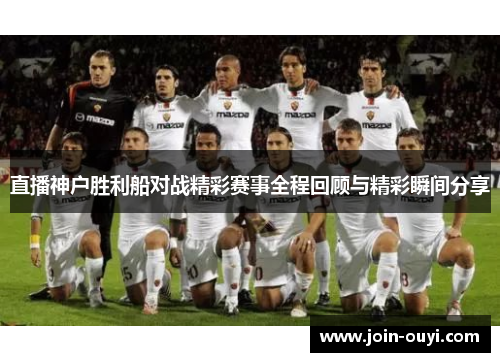 直播神户胜利船对战精彩赛事全程回顾与精彩瞬间分享