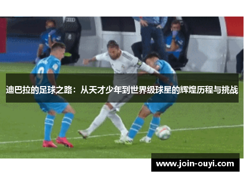 迪巴拉的足球之路：从天才少年到世界级球星的辉煌历程与挑战
