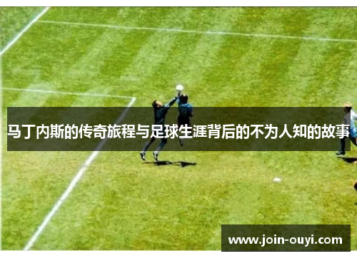 马丁内斯的传奇旅程与足球生涯背后的不为人知的故事