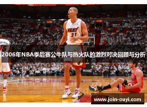 2006年NBA季后赛公牛队与热火队的激烈对决回顾与分析