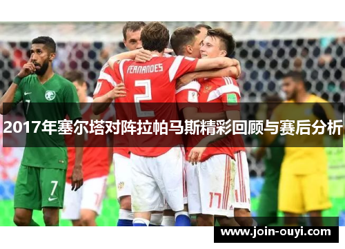 2017年塞尔塔对阵拉帕马斯精彩回顾与赛后分析