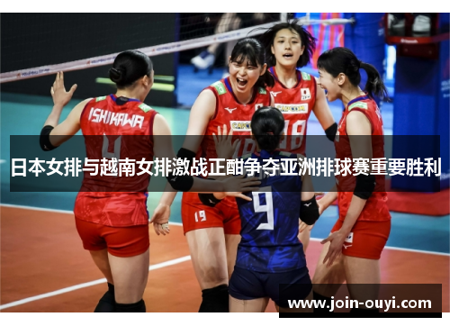 日本女排与越南女排激战正酣争夺亚洲排球赛重要胜利