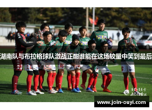 湖南队与布拉格球队激战正酣谁能在这场较量中笑到最后