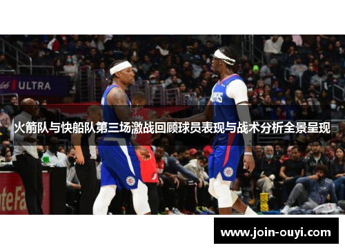 火箭队与快船队第三场激战回顾球员表现与战术分析全景呈现