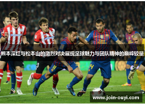 熊本深红与松本山的激烈对决展现足球魅力与团队精神的巅峰较量