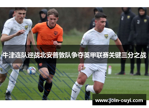牛津连队迎战北安普敦队争夺英甲联赛关键三分之战