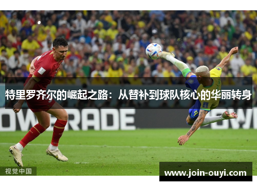 特里罗齐尔的崛起之路：从替补到球队核心的华丽转身