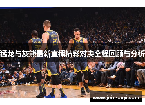 猛龙与灰熊最新直播精彩对决全程回顾与分析