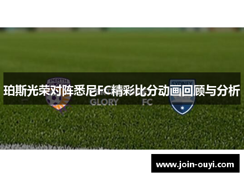 珀斯光荣对阵悉尼FC精彩比分动画回顾与分析