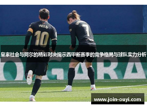 皇家社会与阿尔的精彩对决揭示西甲新赛季的竞争格局与球队实力分析