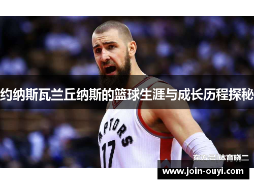 约纳斯瓦兰丘纳斯的篮球生涯与成长历程探秘